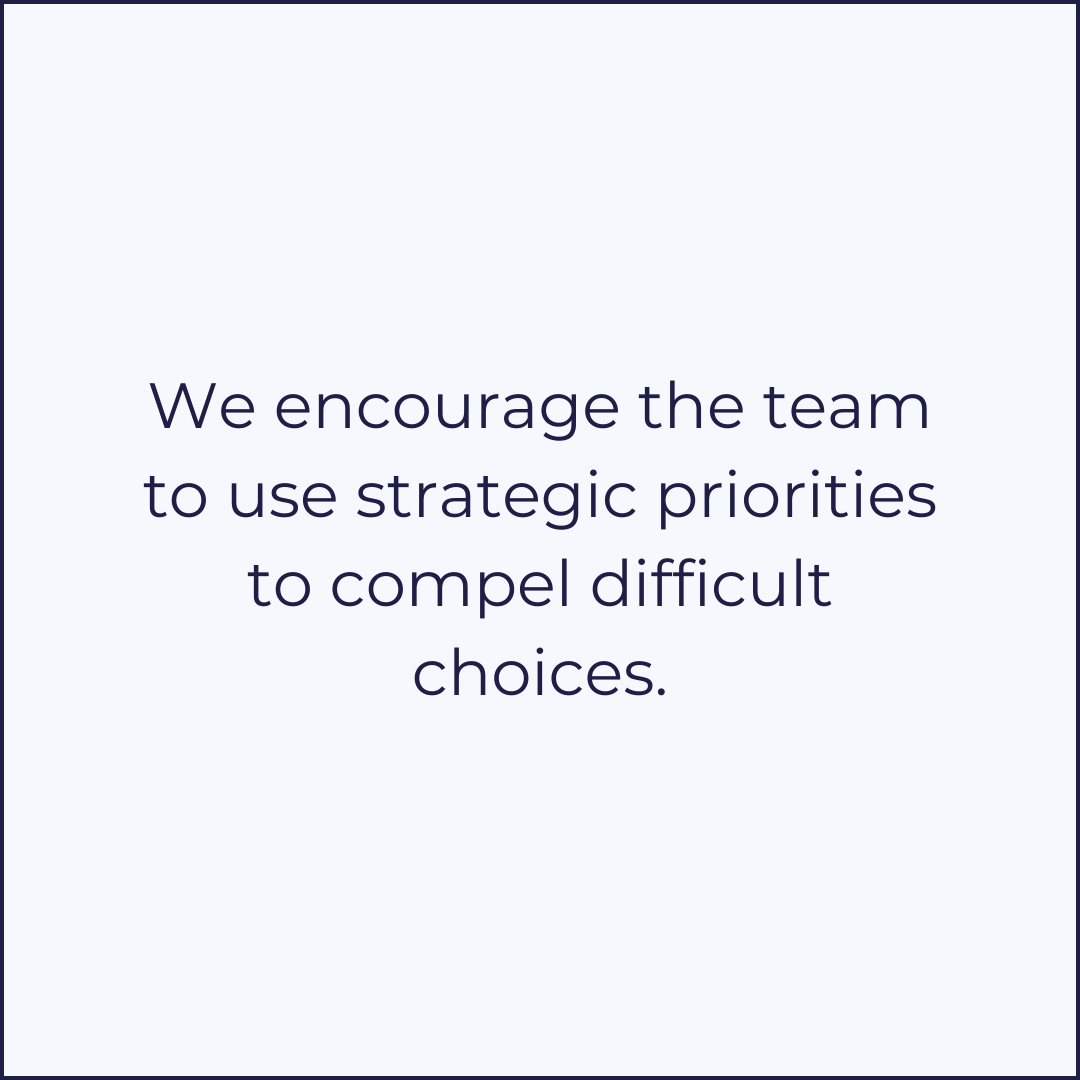 strategic-priorities-compel-difficult-decisions We encourage the team to use strategic priorities to compel difficult decisions